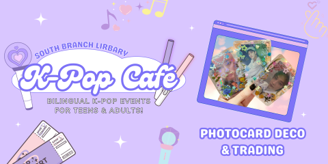 Colorful banner with the words "South Branch Library K-Pop Cafe: Bilingual K-Pop Events for Teens & Adults" featuring an image of decorated K-Pop photocards