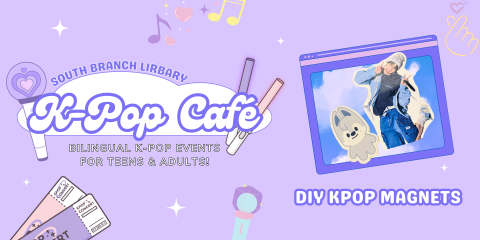 Colorful banner with the words "South Branch Library K-Pop Cafe: Bilingual K-Pop Events for Teens & Adults" featuring an image of a handmade K-Pop idol magnet