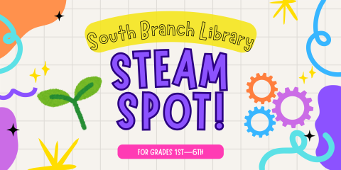 Colorful banner that reads: "South Branch Library STEAM Spot! For Grades 1st through 6th"