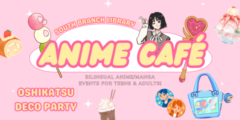 Colorful banner that reads: "South Branch Library Anime Cafe: Bilingual Anime Events for Teens and Adults: Oshikatsu Deco Party""